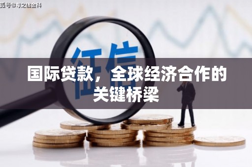荔波国际贷款，全球经济合作的关键桥梁