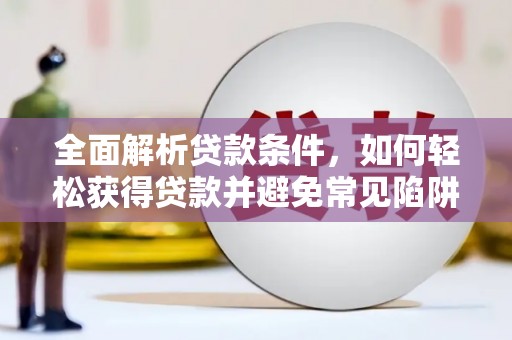 荔波全面解析贷款条件，如何轻松获得贷款并避免常见陷阱