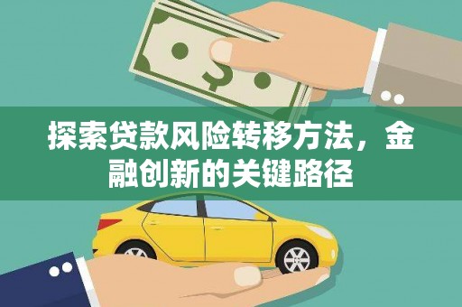 荔波探索贷款风险转移方法，金融创新的关键路径