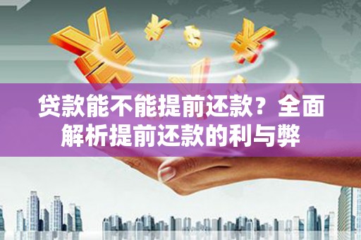 荔波贷款能不能提前还款？全面解析提前还款的利与弊