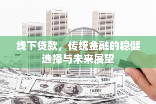 荔波线下贷款，传统金融的稳健选择与未来展望