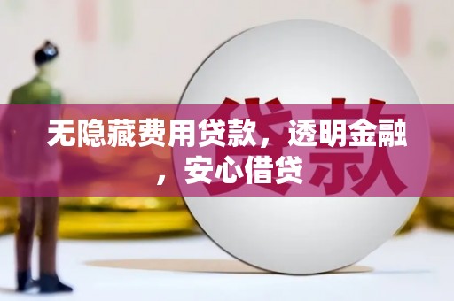 荔波无隐藏费用贷款，透明金融，安心借贷