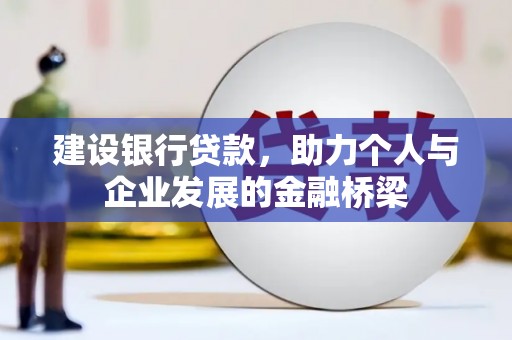 荔波建设银行贷款，助力个人与企业发展的金融桥梁