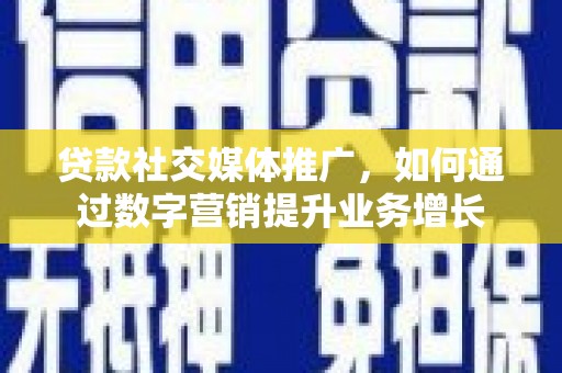 荔波贷款社交媒体推广，如何通过数字营销提升业务增长