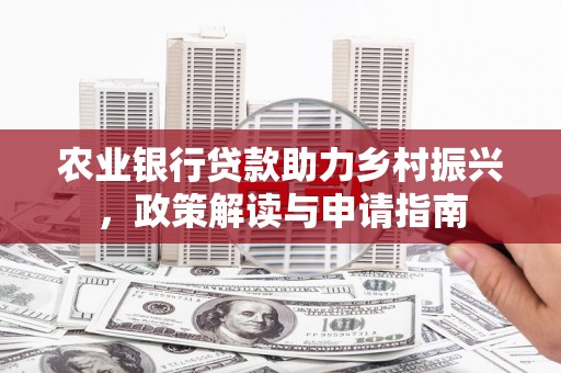 荔波农业银行贷款助力乡村振兴，政策解读与申请指南