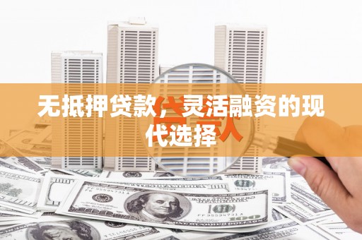 荔波无抵押贷款，灵活融资的现代选择