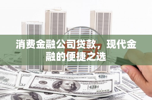 荔波消费金融公司贷款，现代金融的便捷之选