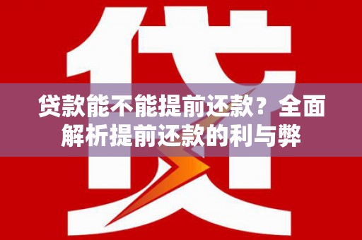 荔波贷款能不能提前还款？全面解析提前还款的利与弊