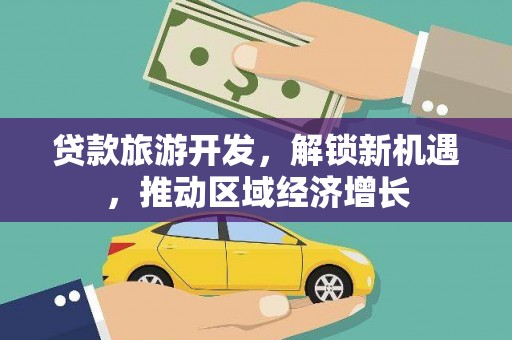 荔波贷款旅游开发，解锁新机遇，推动区域经济增长