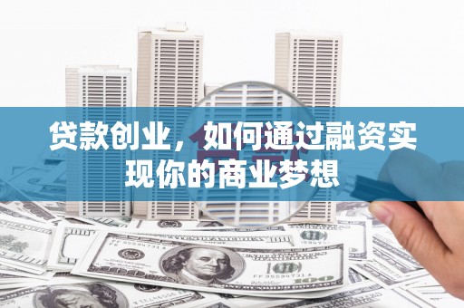 荔波贷款创业，如何通过融资实现你的商业梦想