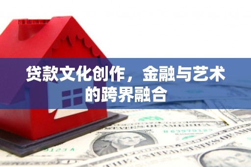 荔波贷款文化创作，金融与艺术的跨界融合