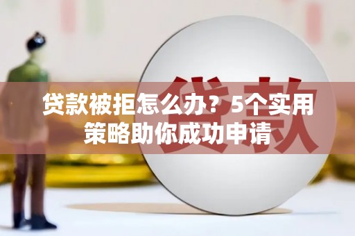 荔波贷款被拒怎么办？5个实用策略助你成功申请