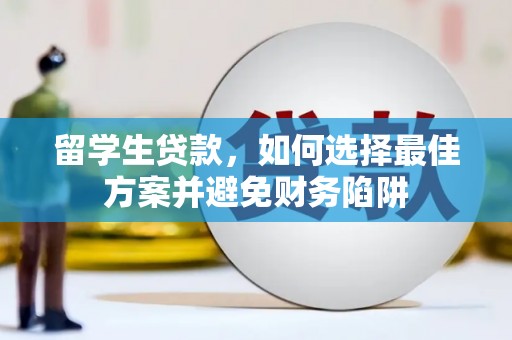 荔波留学生贷款，如何选择最佳方案并避免财务陷阱