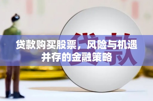荔波贷款购买股票，风险与机遇并存的金融策略