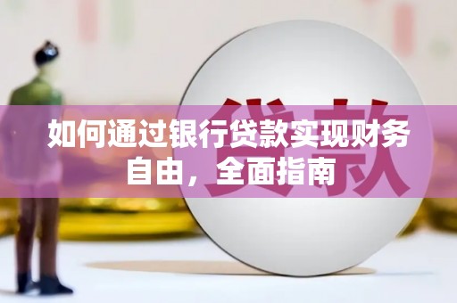 荔波如何通过银行贷款实现财务自由，全面指南