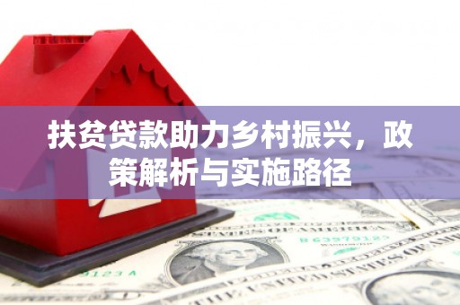 荔波扶贫贷款助力乡村振兴，政策解析与实施路径