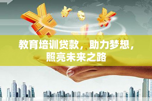 荔波教育培训贷款，助力梦想，照亮未来之路