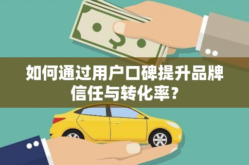 荔波如何通过用户口碑提升品牌信任与转化率？