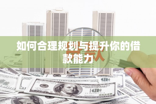 荔波如何合理规划与提升你的借款能力